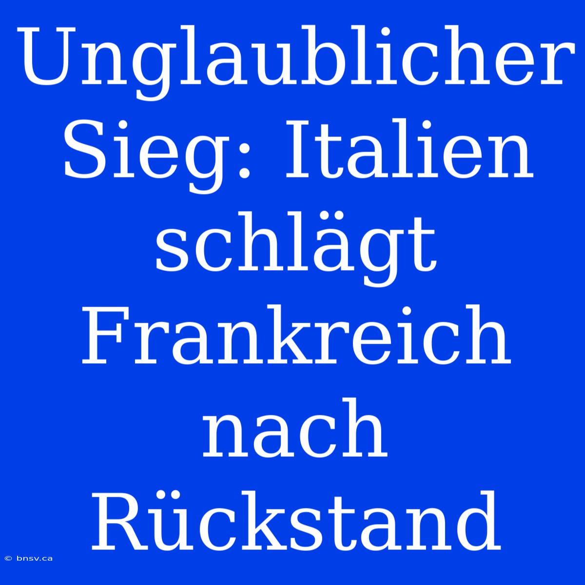 Unglaublicher Sieg: Italien Schlägt Frankreich Nach Rückstand