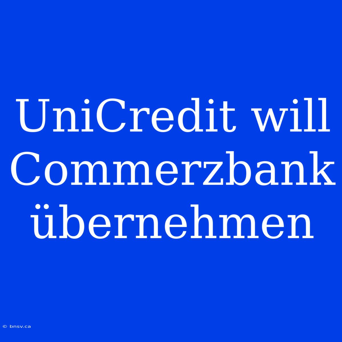 UniCredit Will Commerzbank Übernehmen