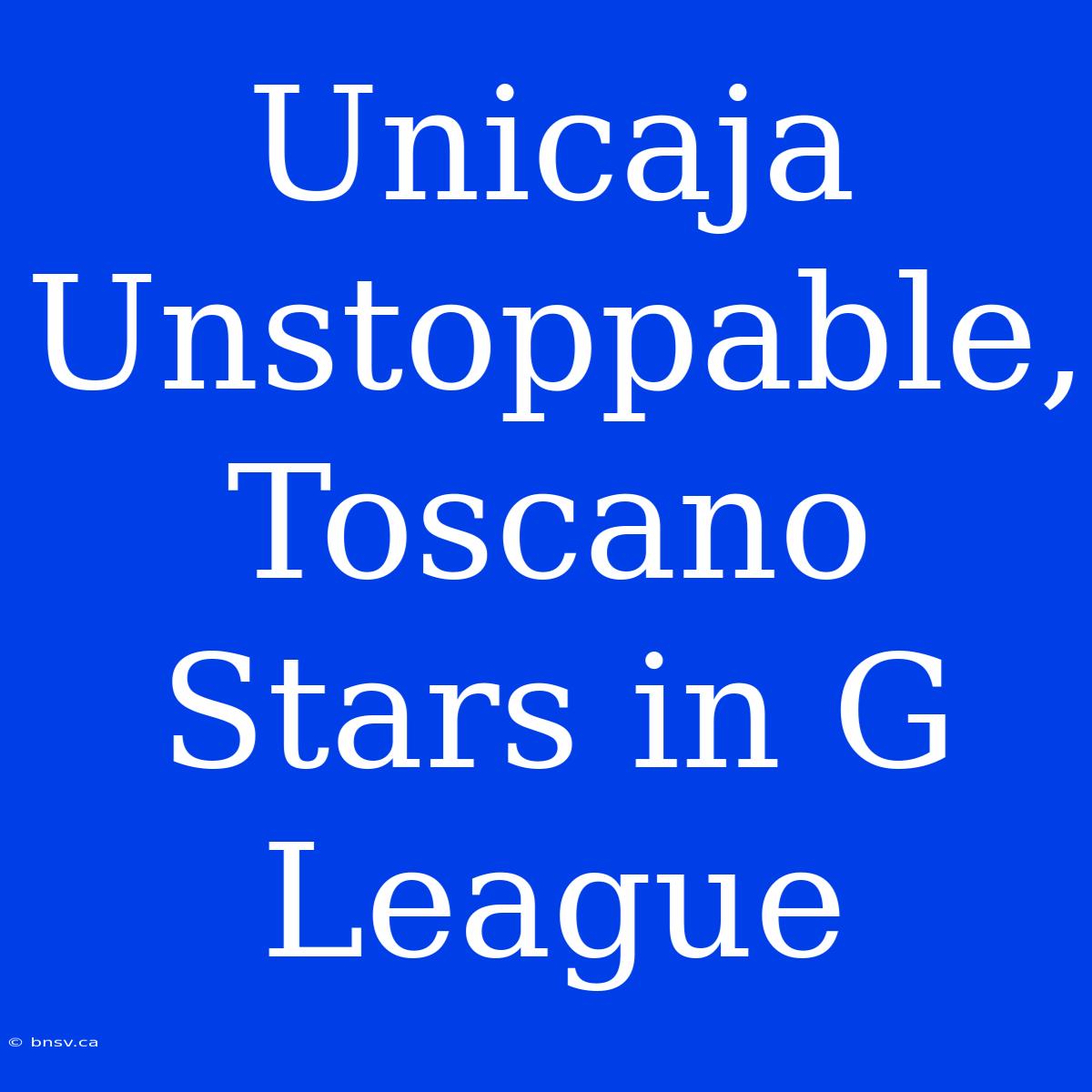 Unicaja Unstoppable, Toscano Stars In G League