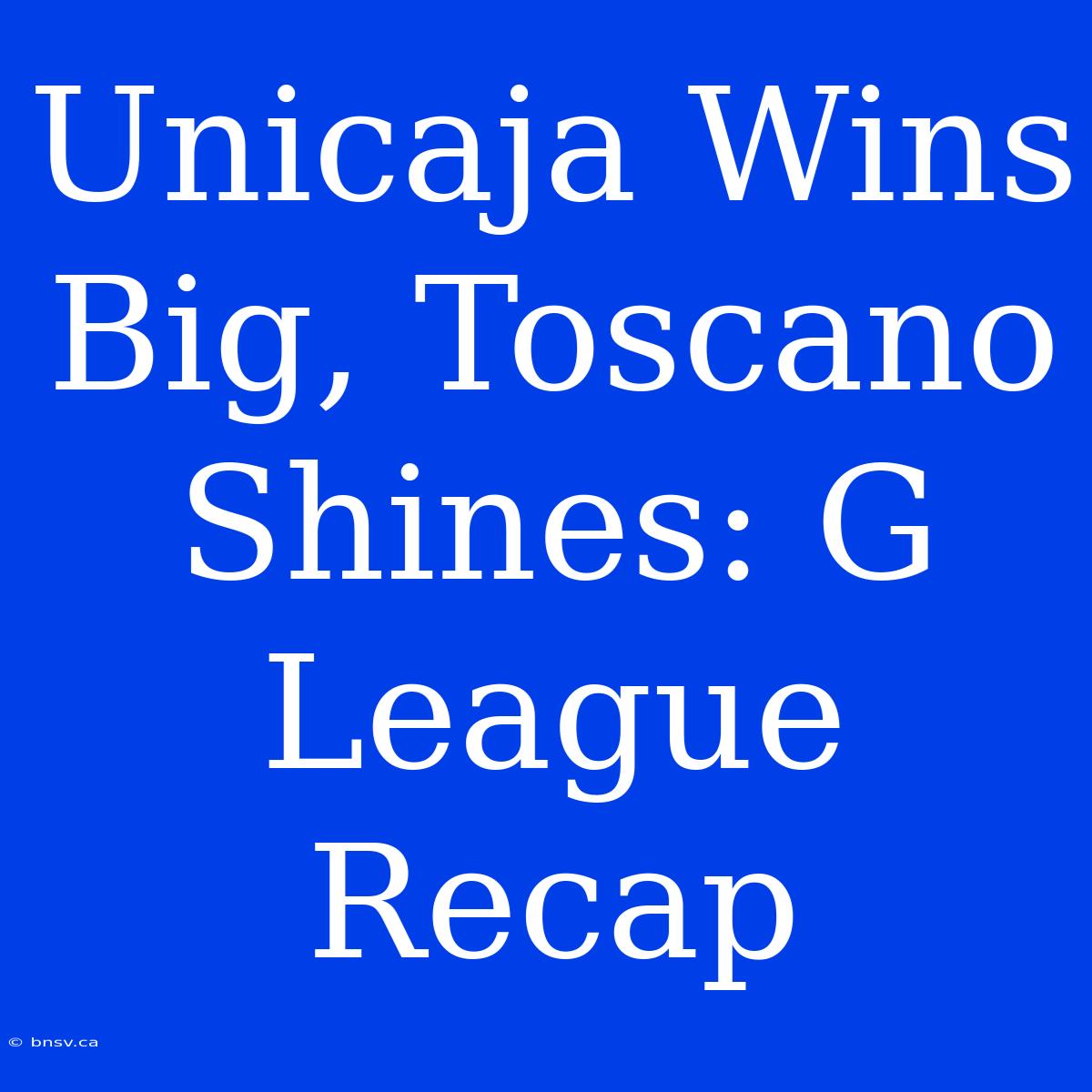 Unicaja Wins Big, Toscano Shines: G League Recap