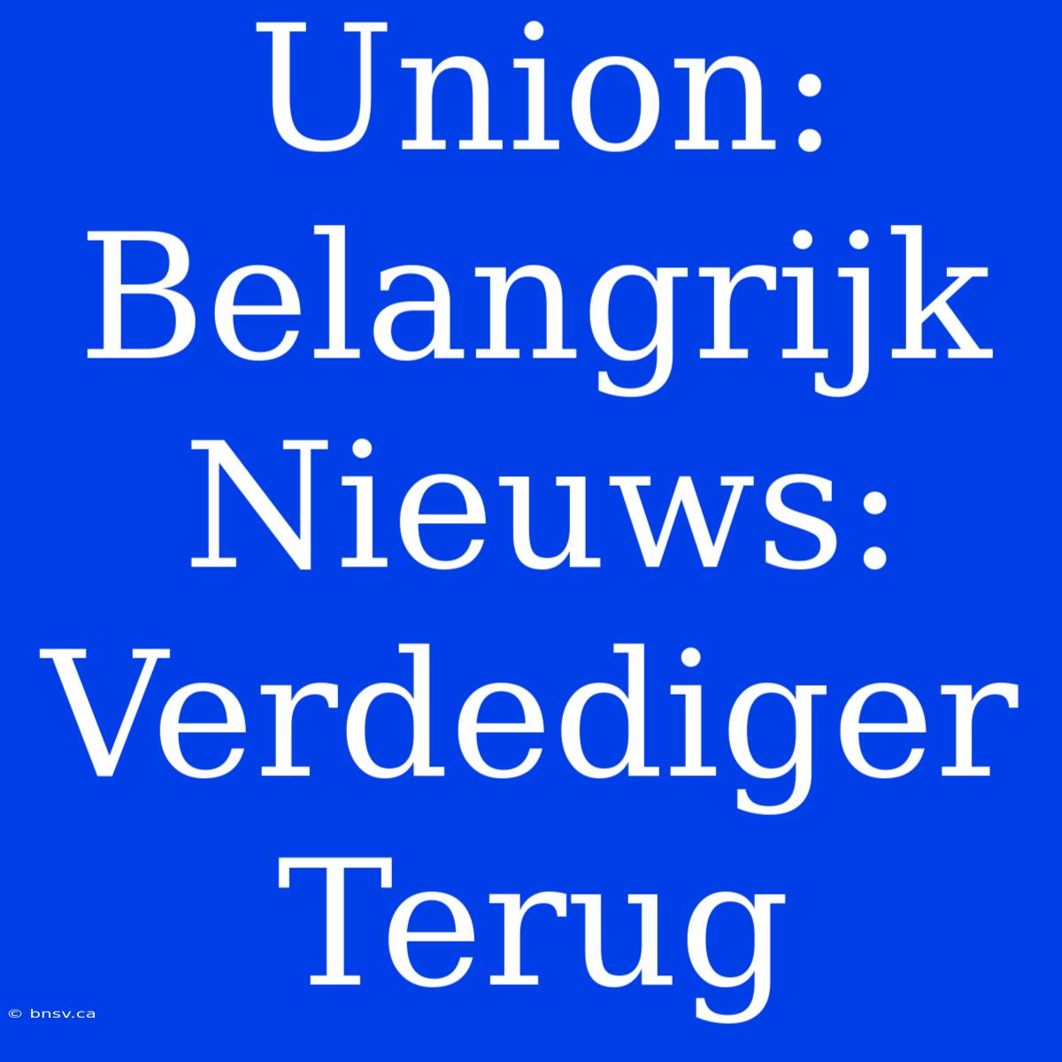 Union: Belangrijk Nieuws: Verdediger Terug