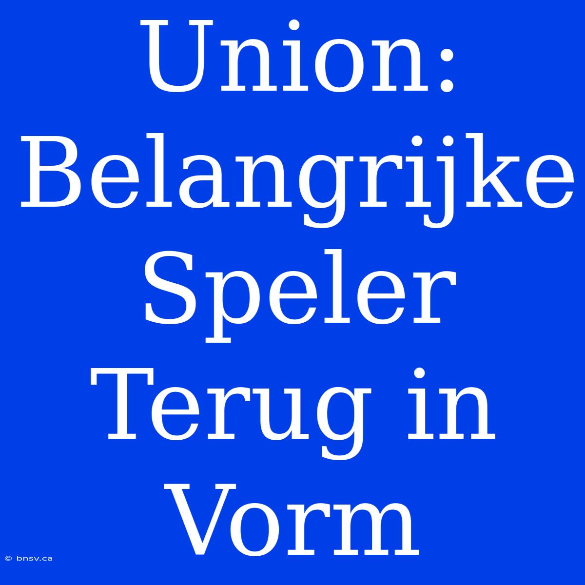 Union: Belangrijke Speler Terug In Vorm