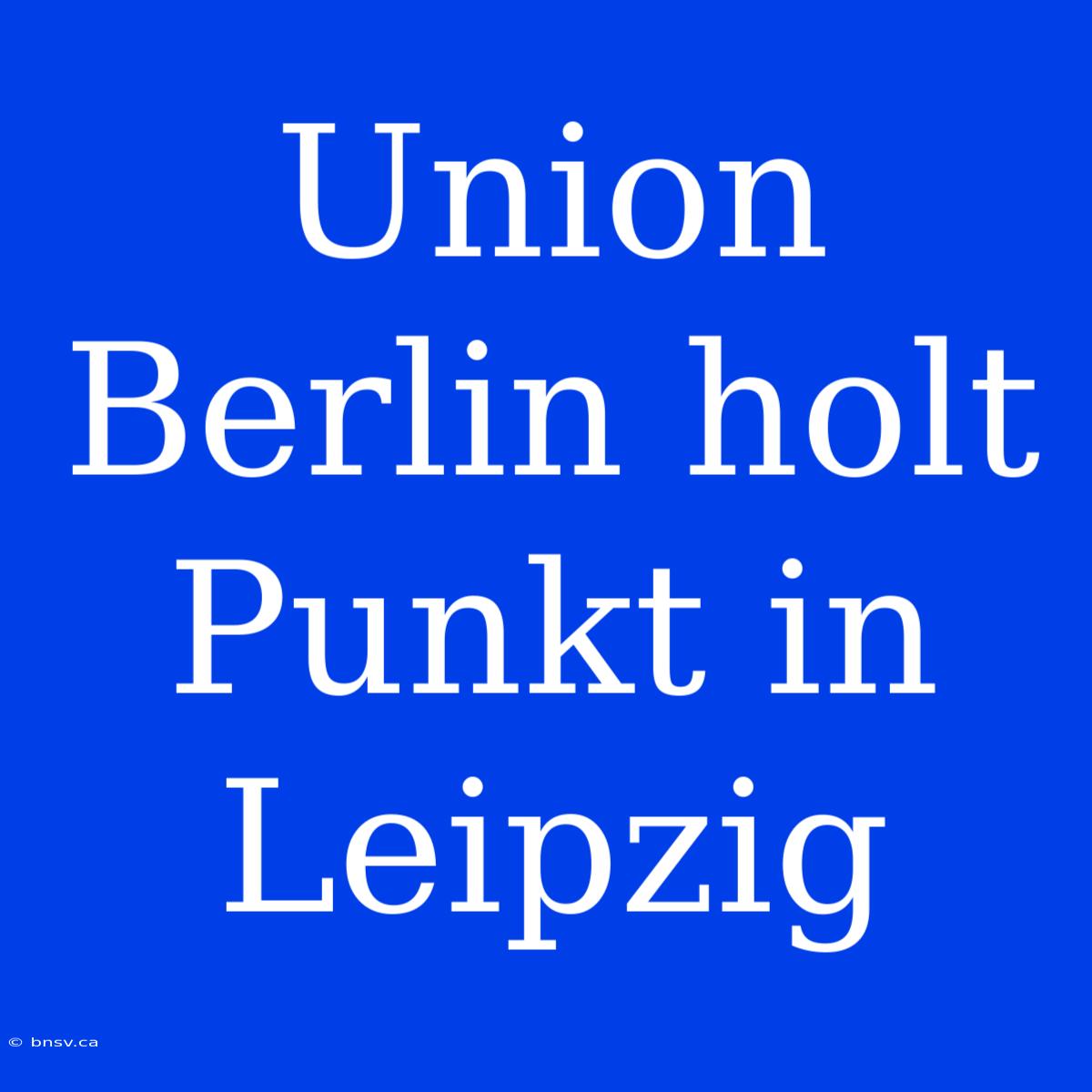 Union Berlin Holt Punkt In Leipzig