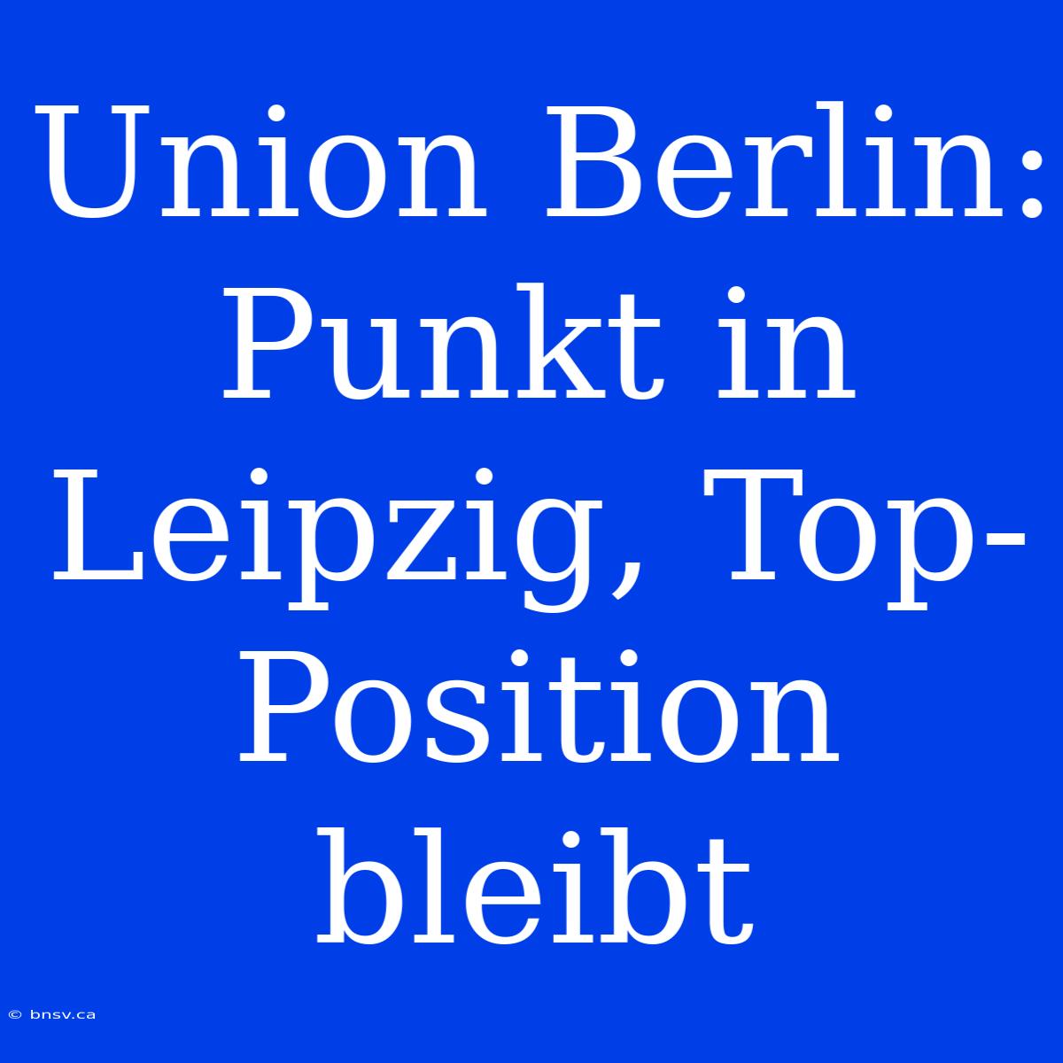 Union Berlin: Punkt In Leipzig, Top-Position Bleibt