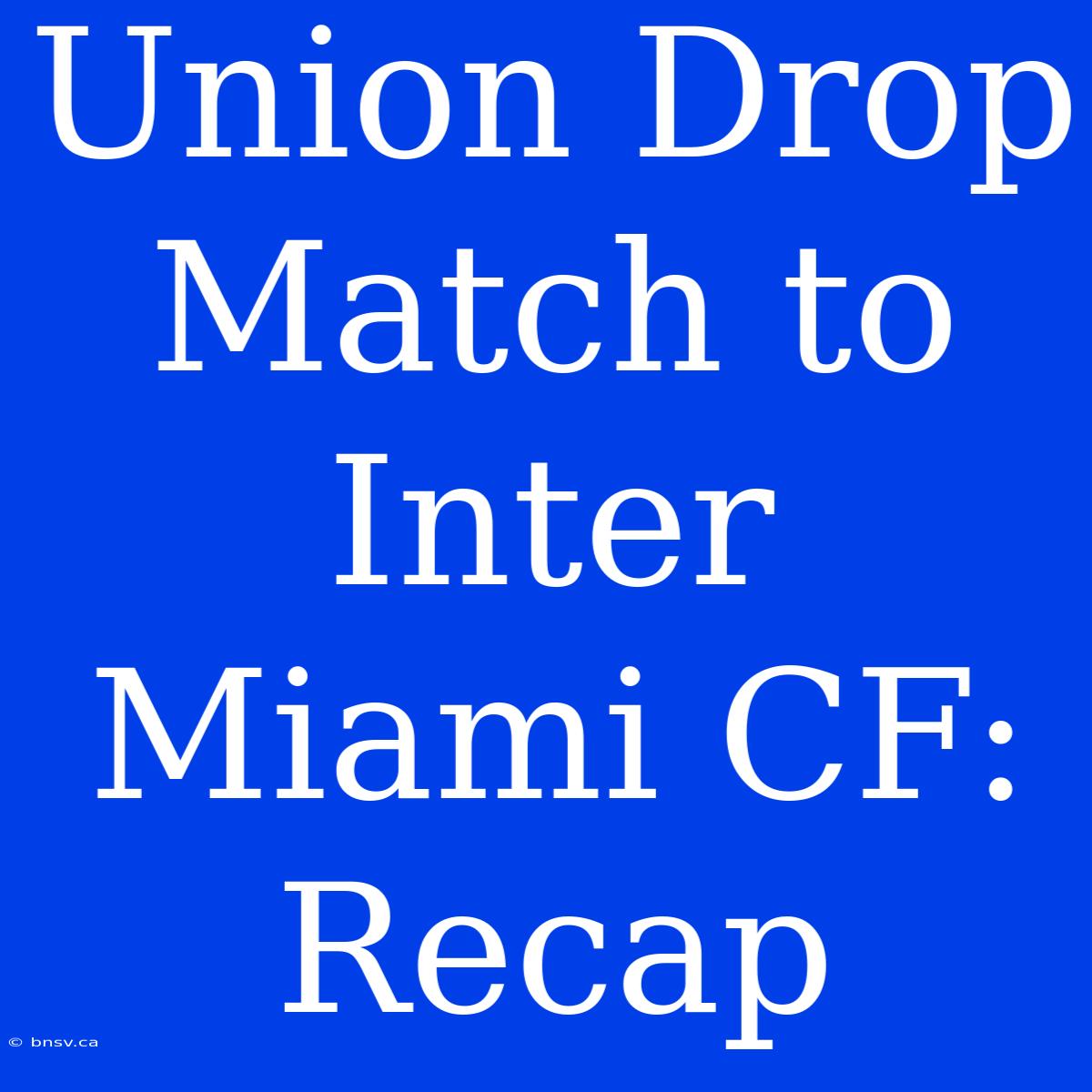 Union Drop Match To Inter Miami CF: Recap