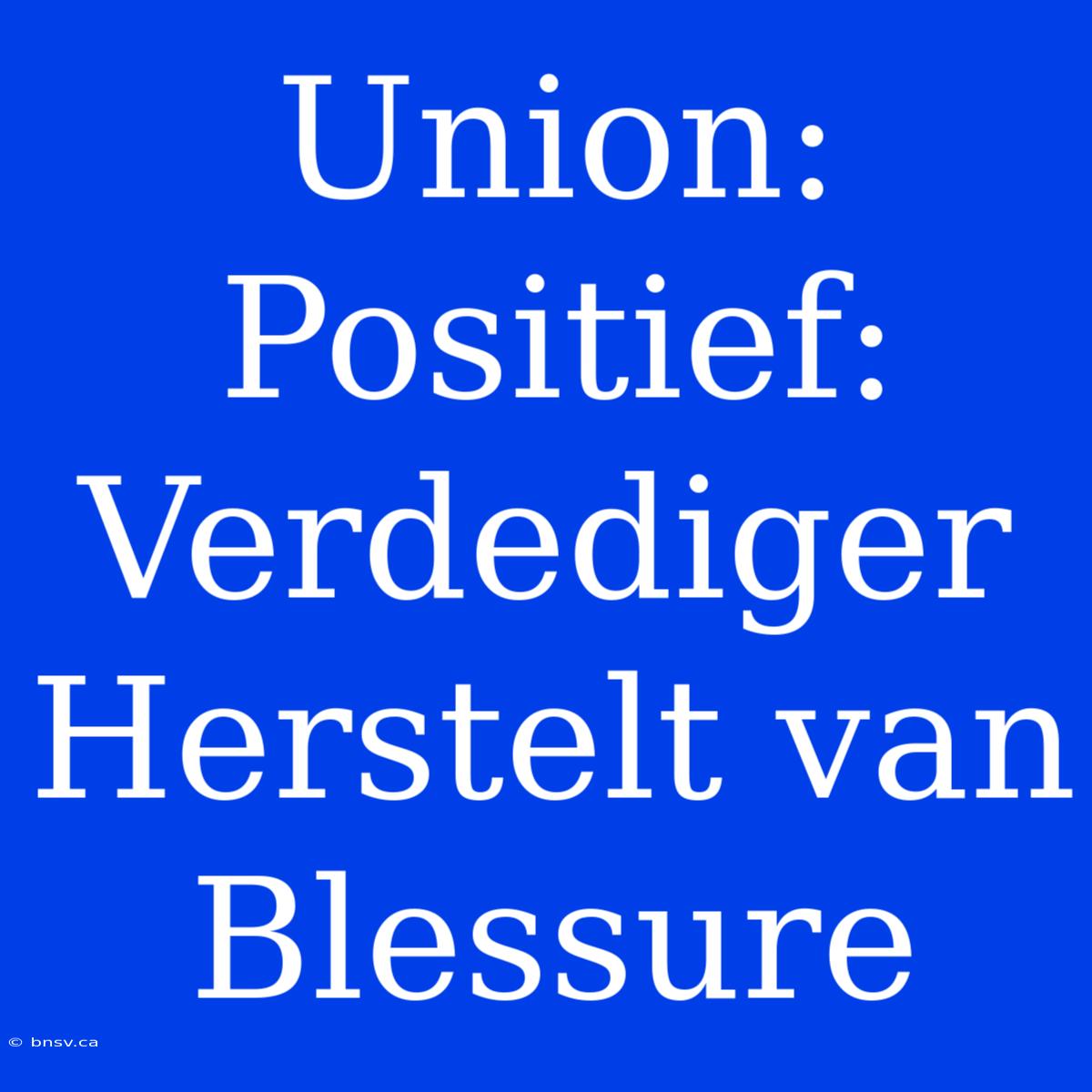 Union: Positief: Verdediger Herstelt Van Blessure