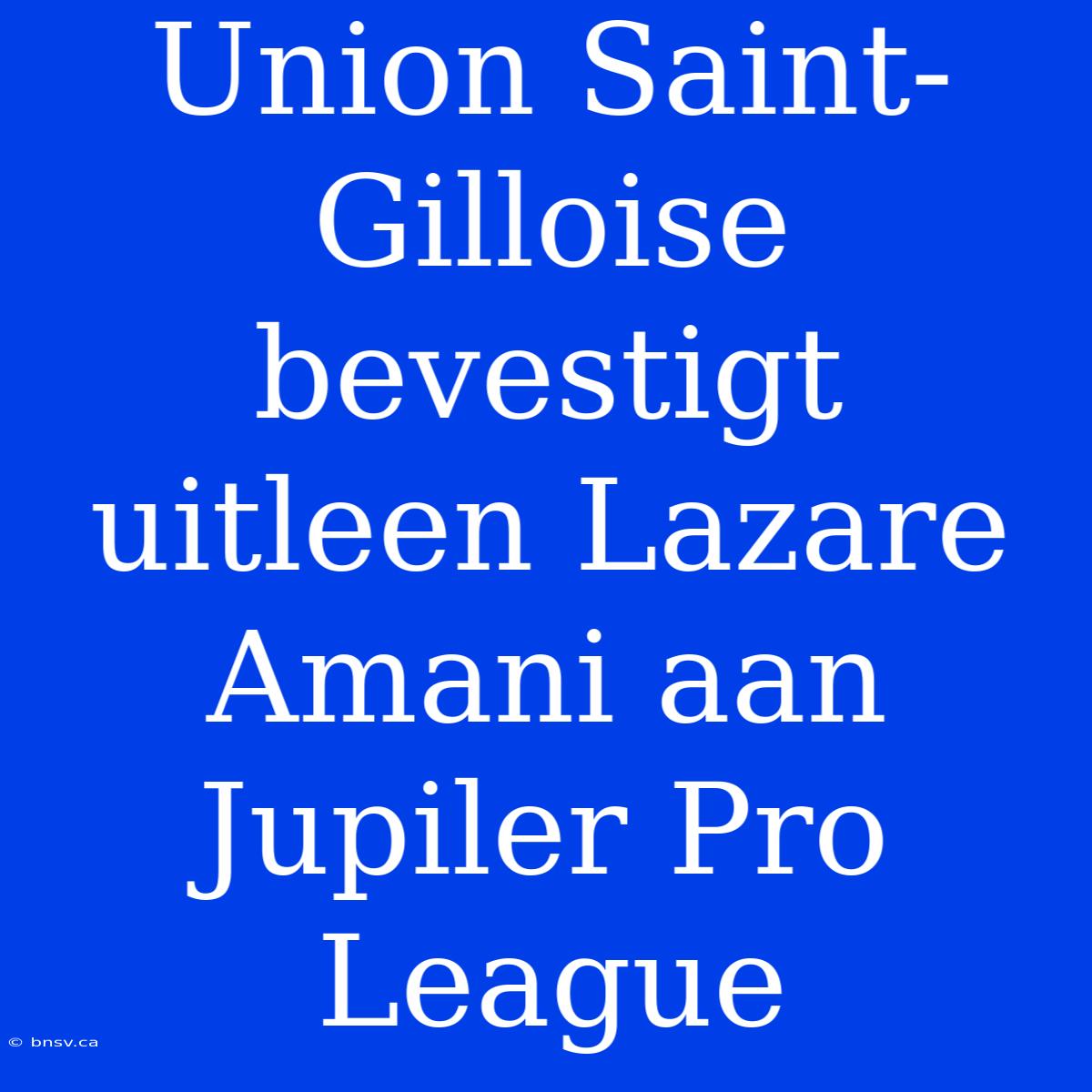 Union Saint-Gilloise Bevestigt Uitleen Lazare Amani Aan Jupiler Pro League