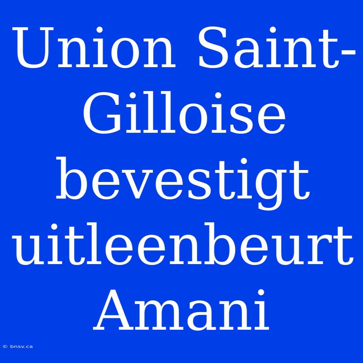 Union Saint-Gilloise Bevestigt Uitleenbeurt Amani