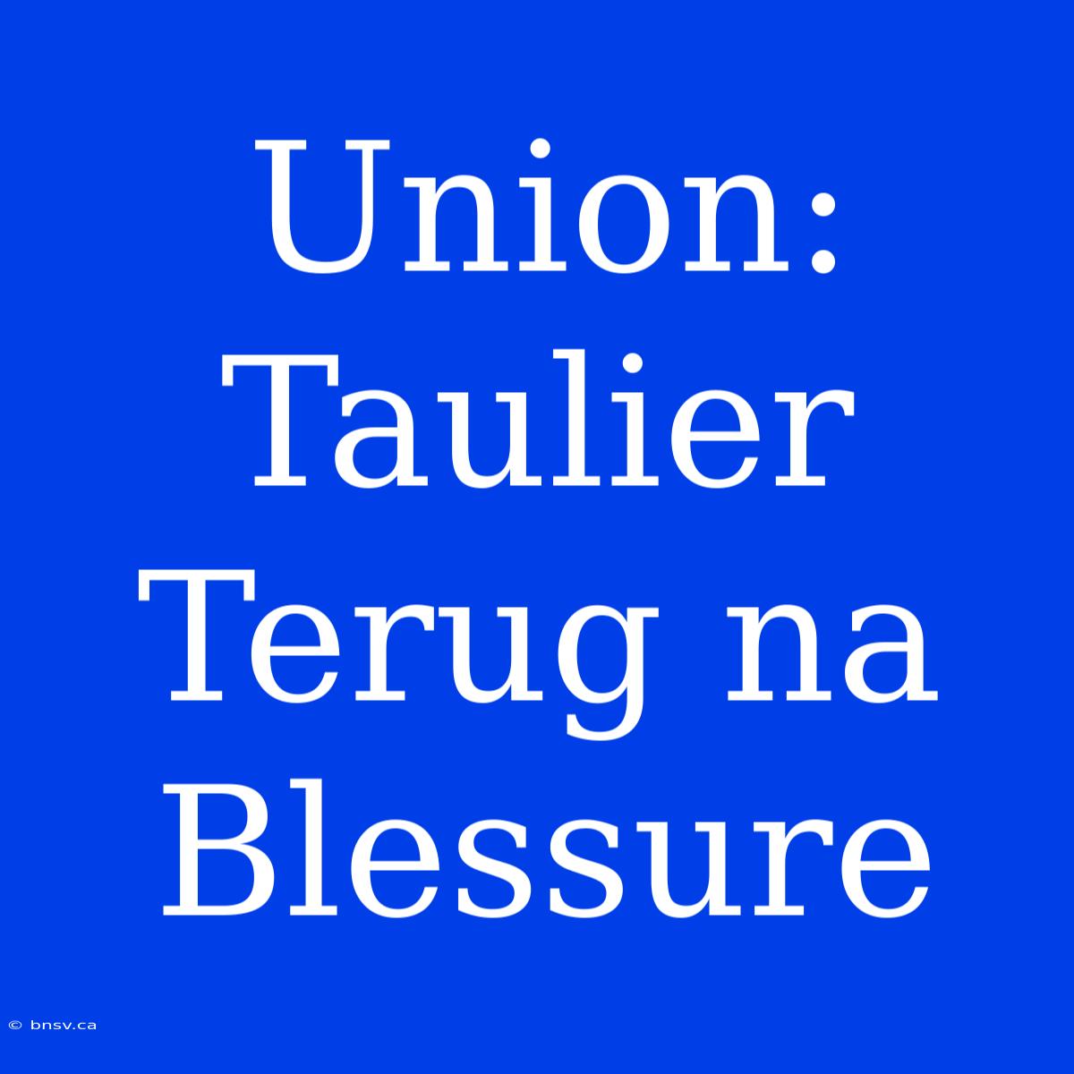 Union: Taulier Terug Na Blessure