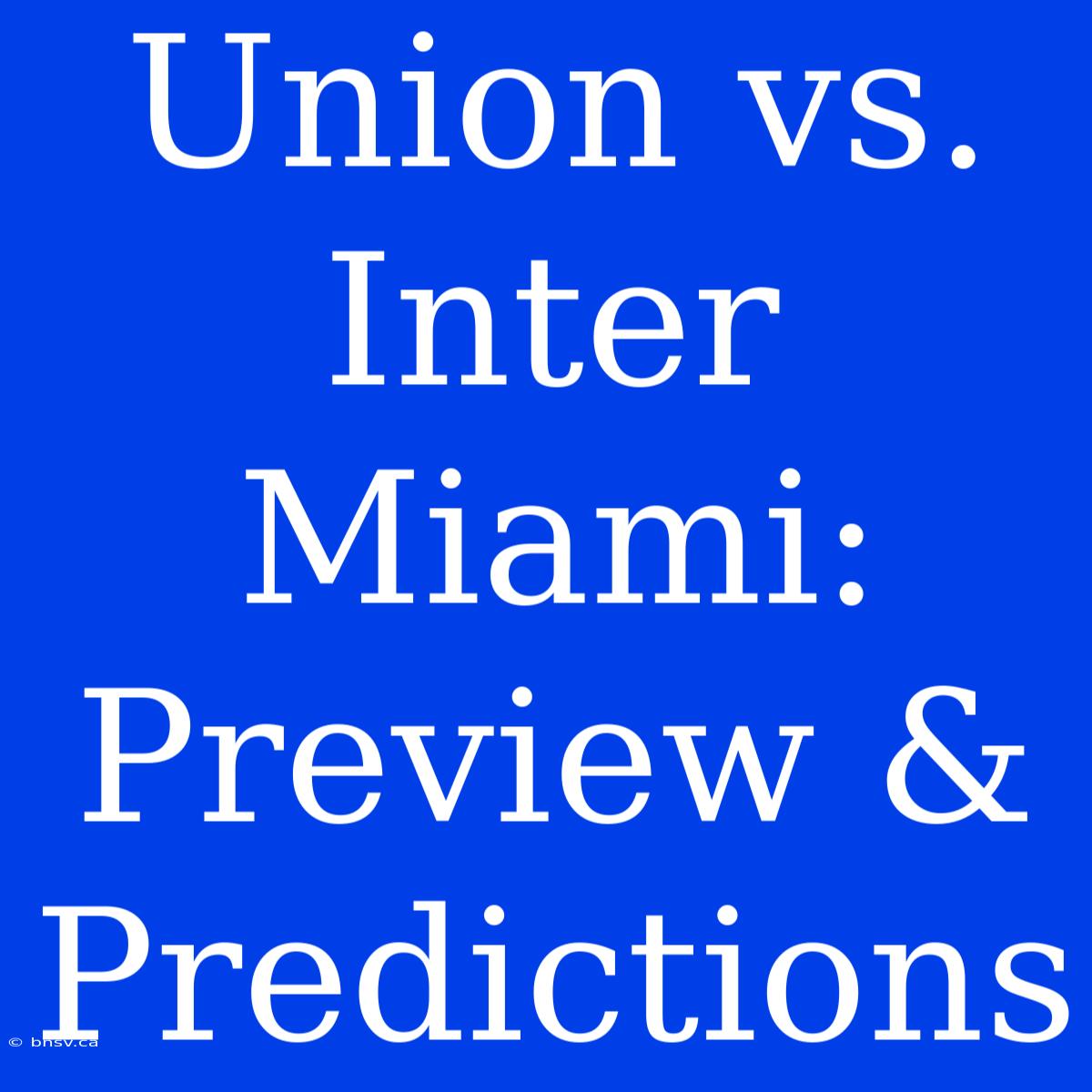 Union Vs. Inter Miami: Preview & Predictions