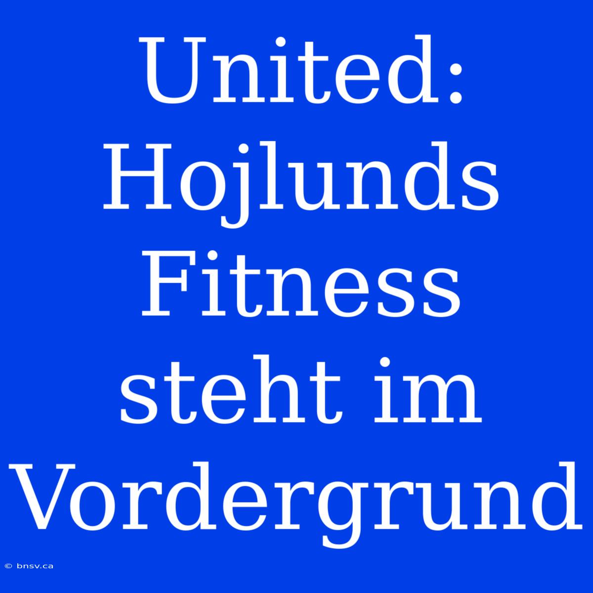 United: Hojlunds Fitness Steht Im Vordergrund