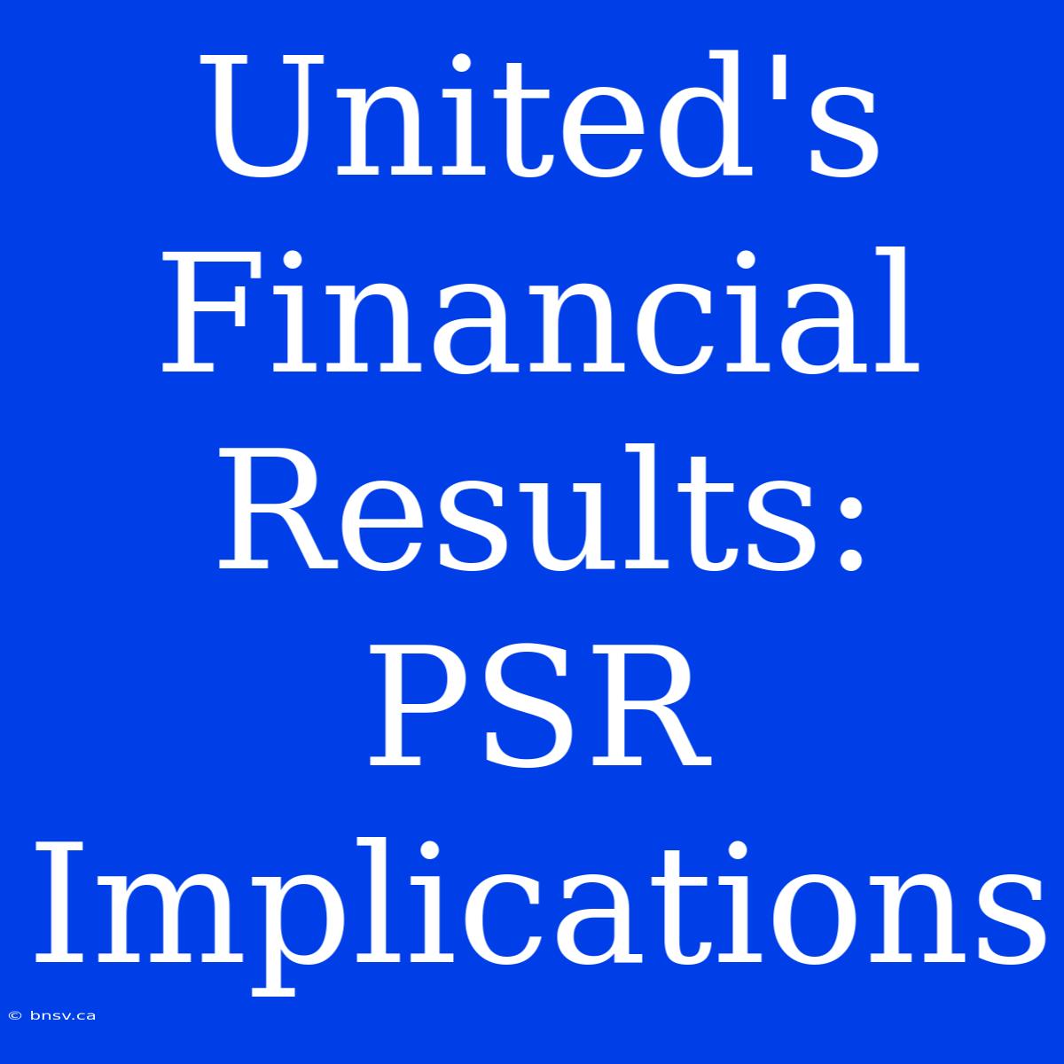 United's Financial Results: PSR Implications