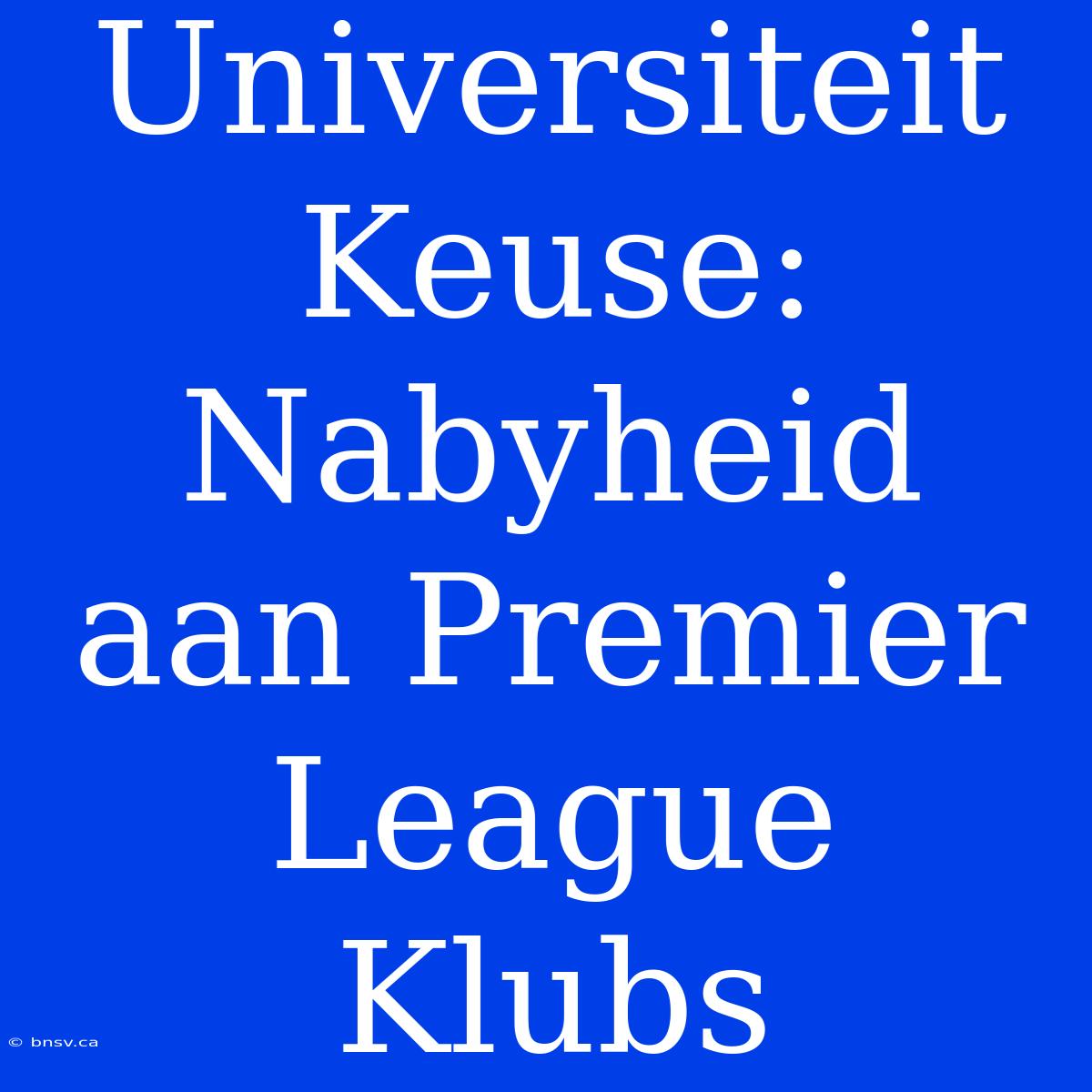 Universiteit Keuse: Nabyheid Aan Premier League Klubs