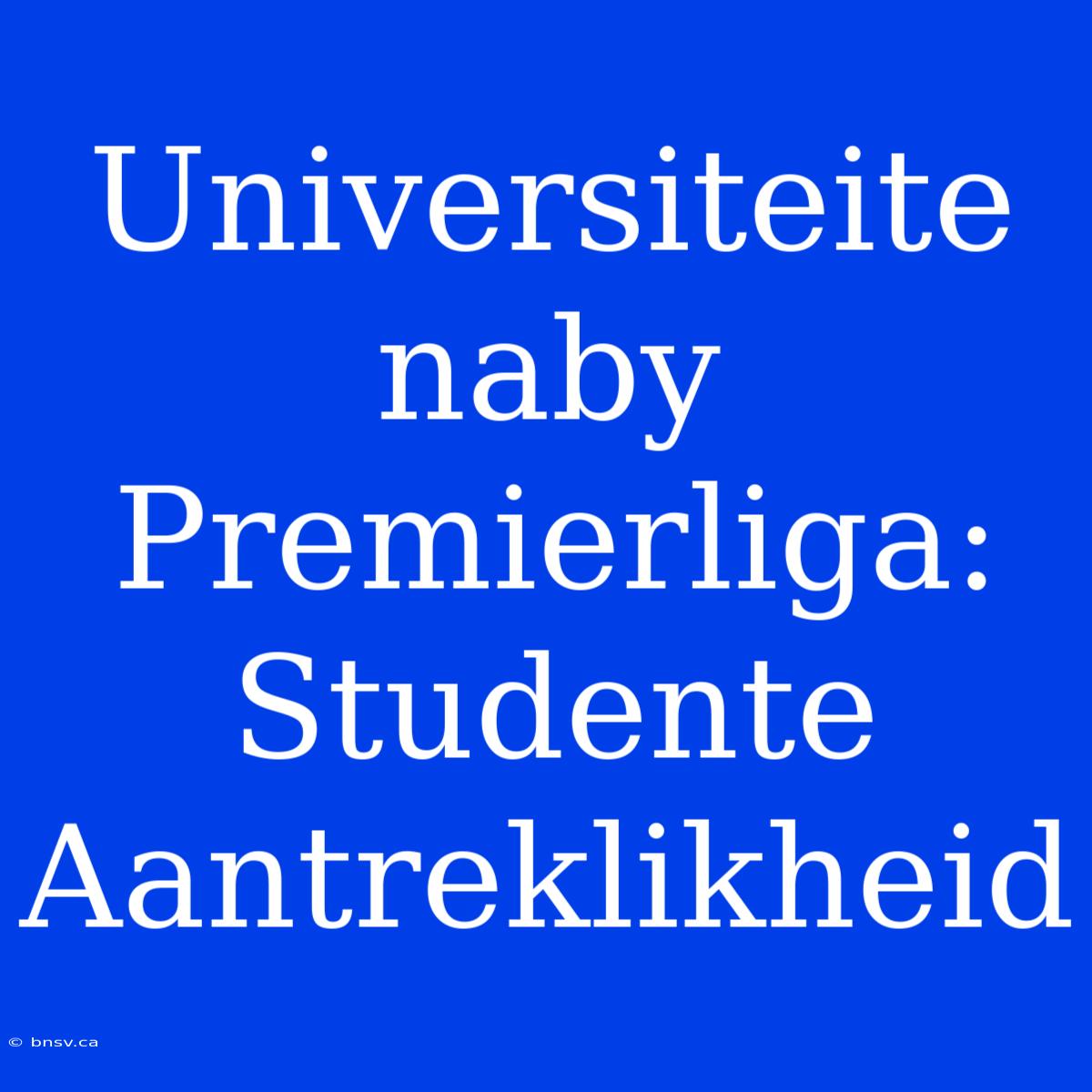 Universiteite Naby Premierliga: Studente Aantreklikheid