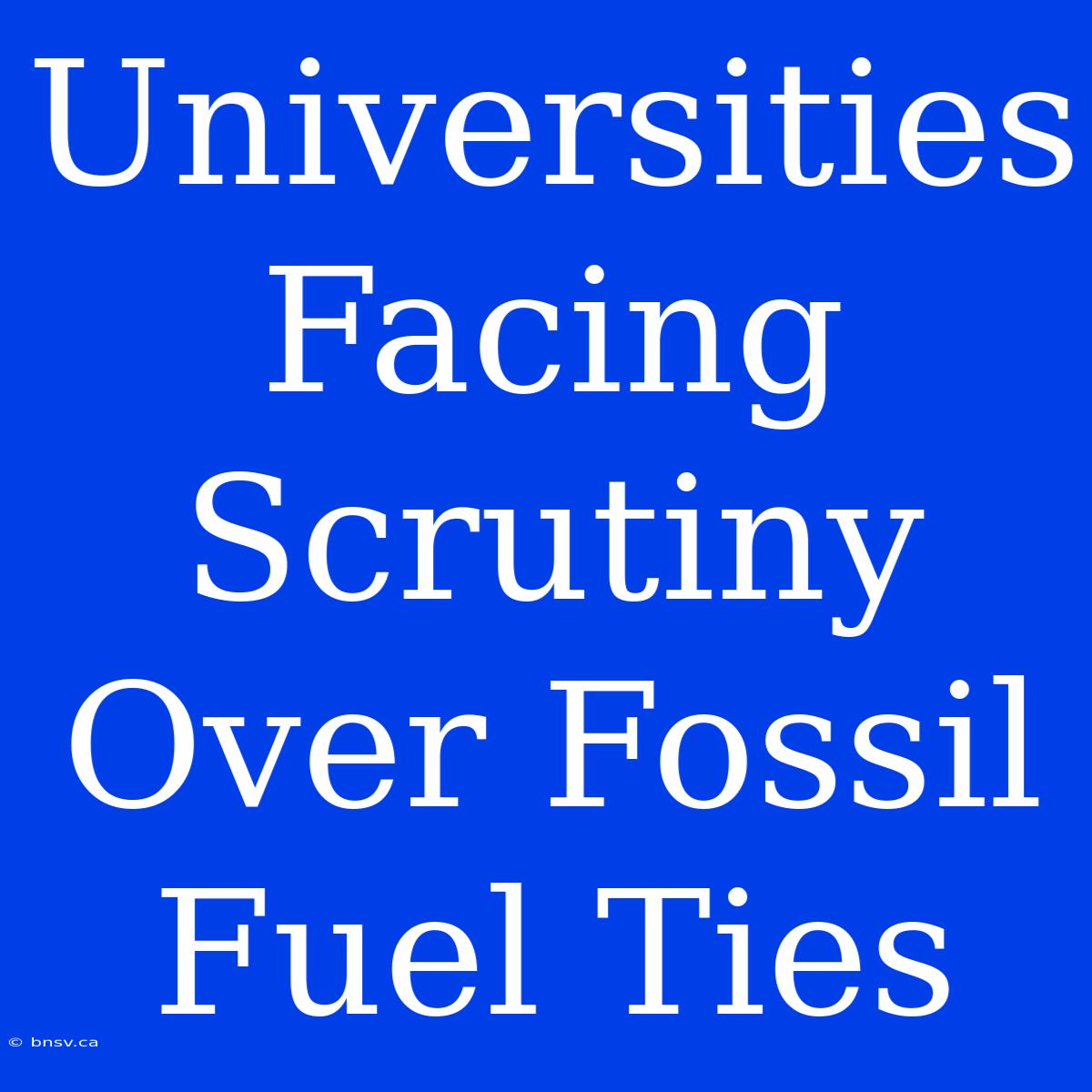 Universities Facing Scrutiny Over Fossil Fuel Ties