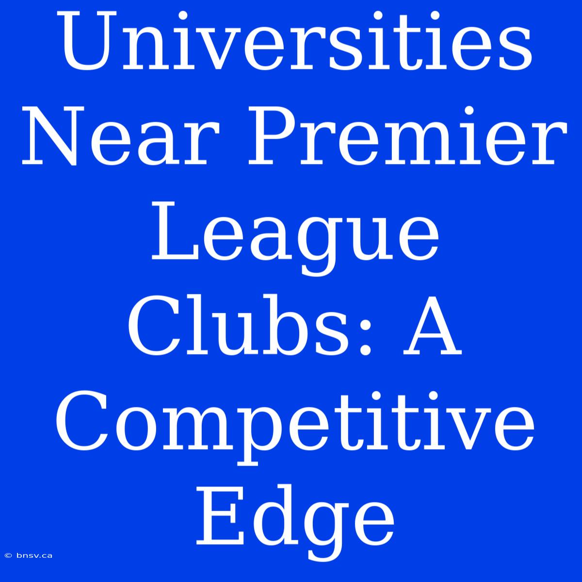 Universities Near Premier League Clubs: A Competitive Edge