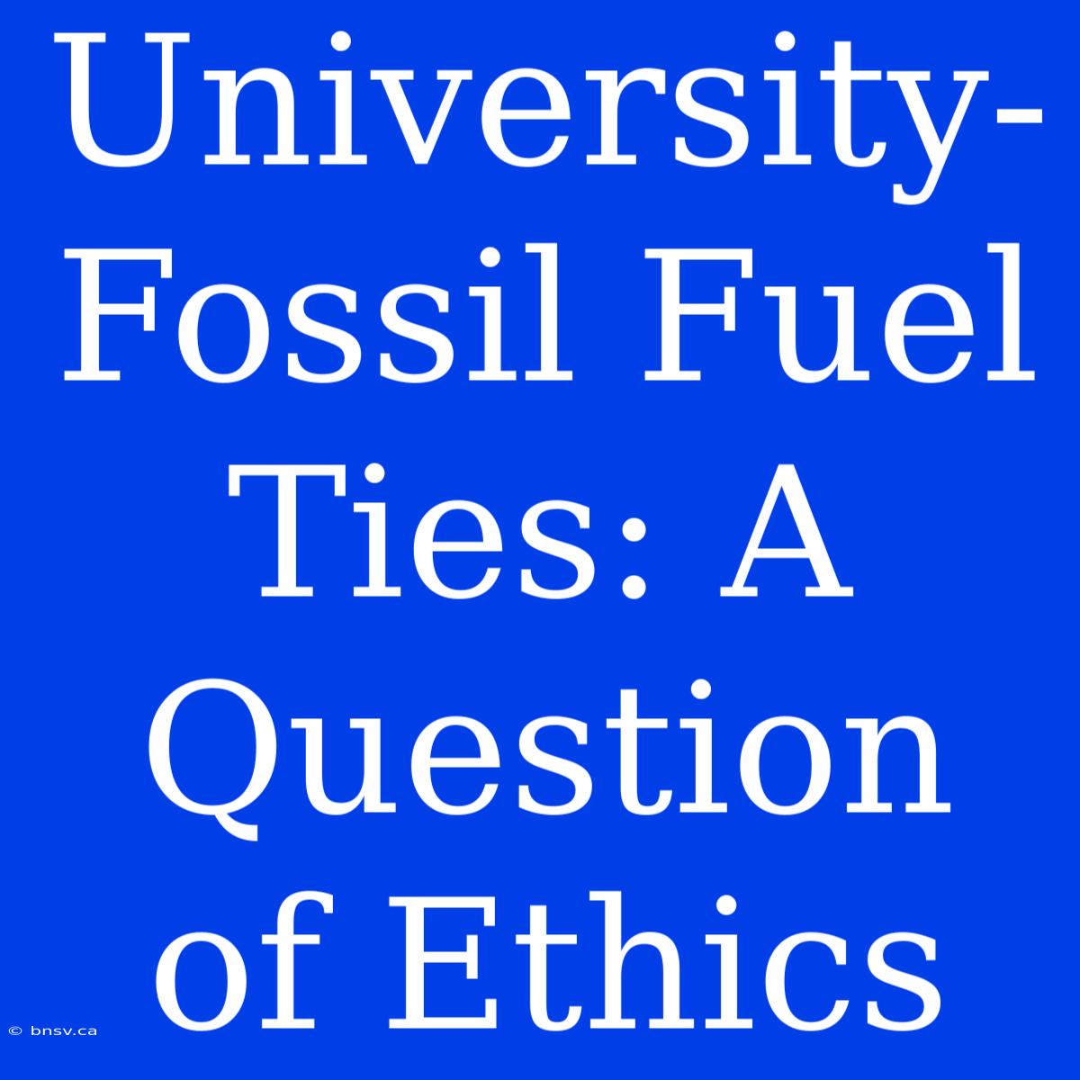 University-Fossil Fuel Ties: A Question Of Ethics