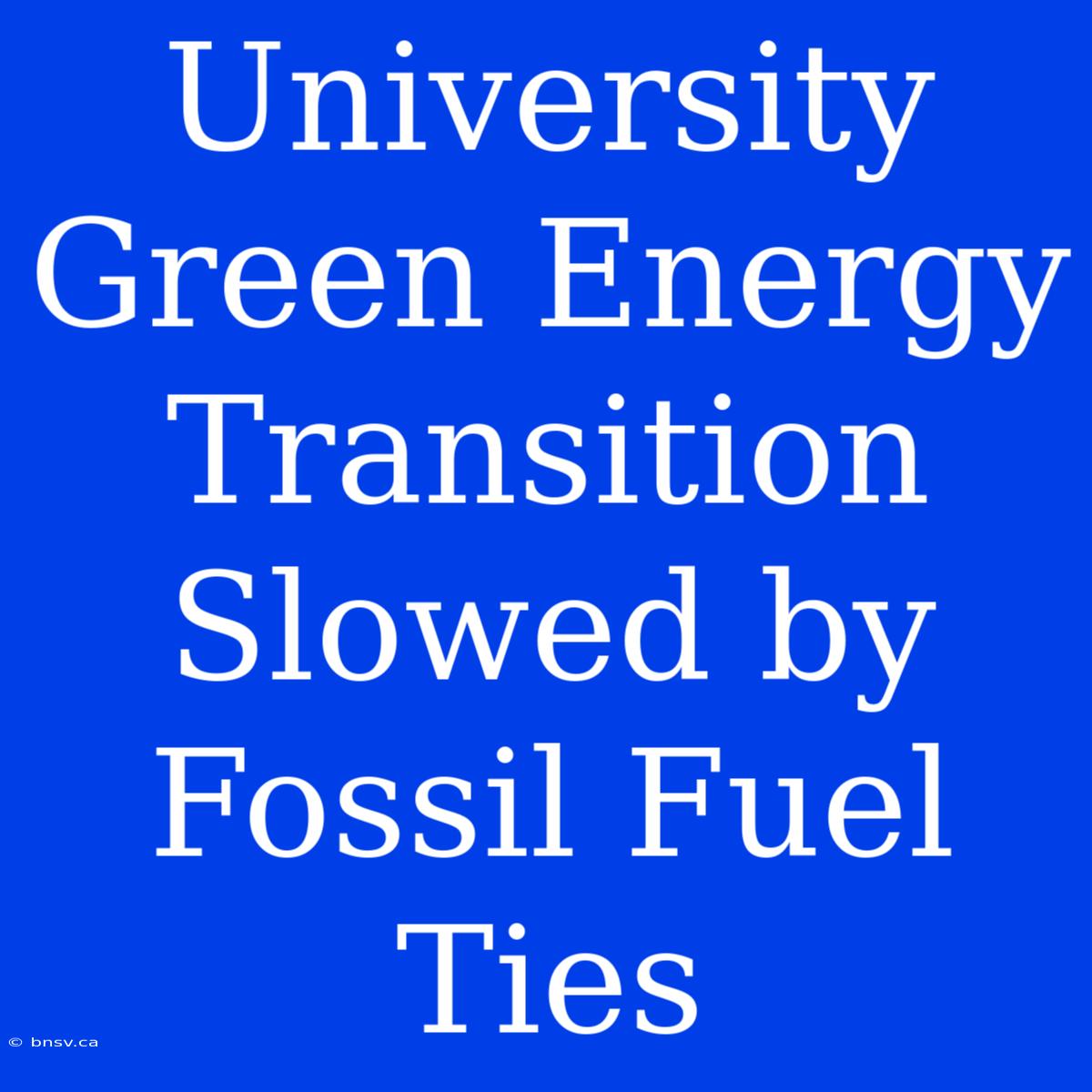 University Green Energy Transition Slowed By Fossil Fuel Ties