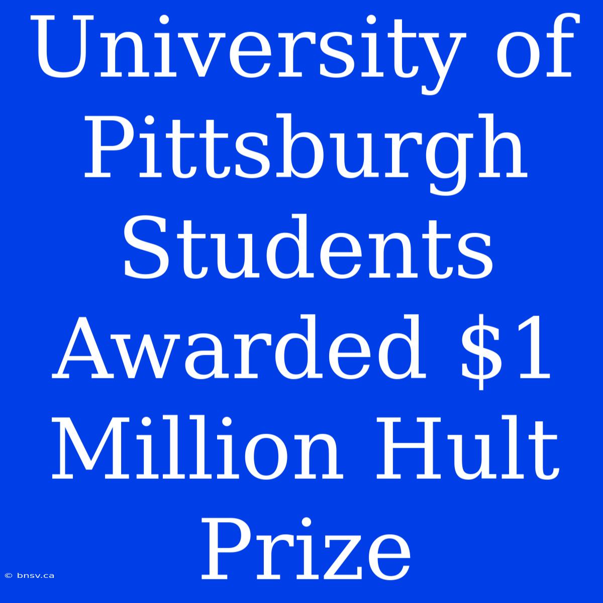 University Of Pittsburgh Students Awarded $1 Million Hult Prize