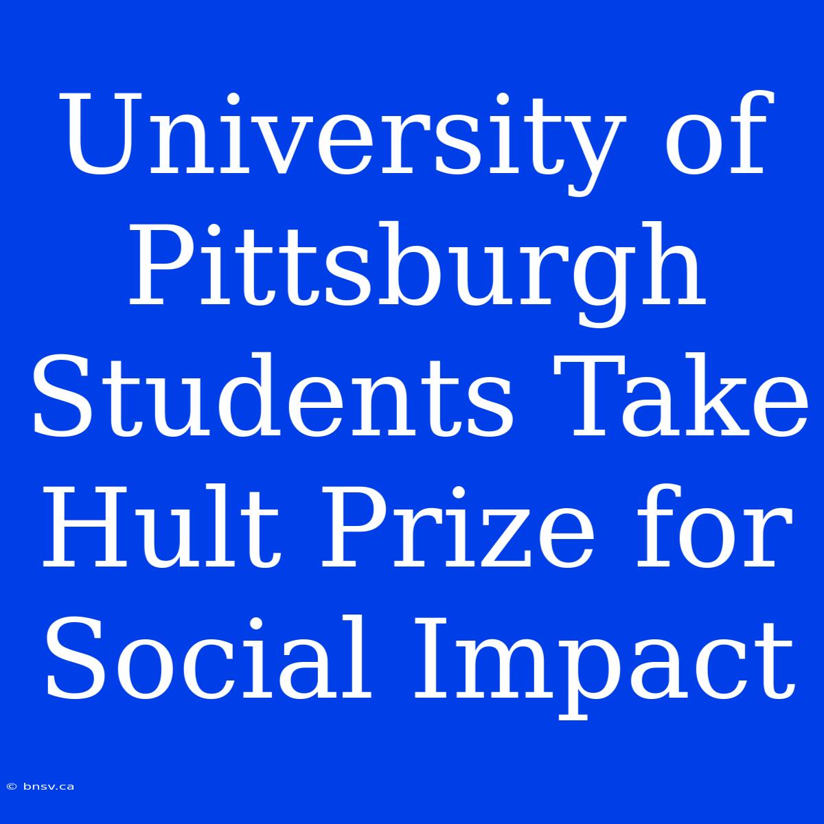 University Of Pittsburgh Students Take Hult Prize For Social Impact