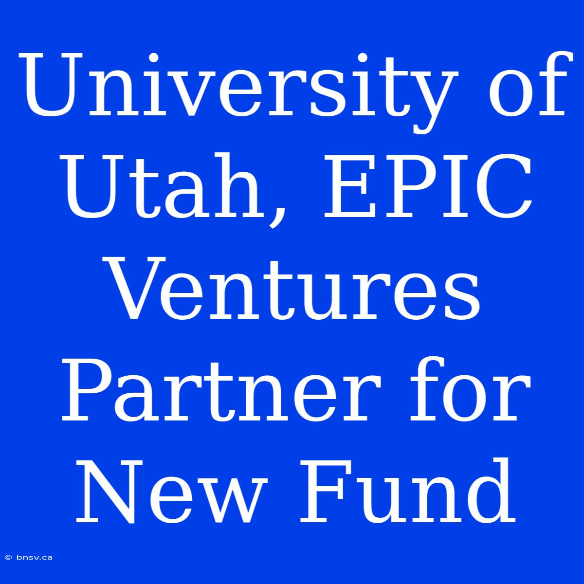 University Of Utah, EPIC Ventures Partner For New Fund