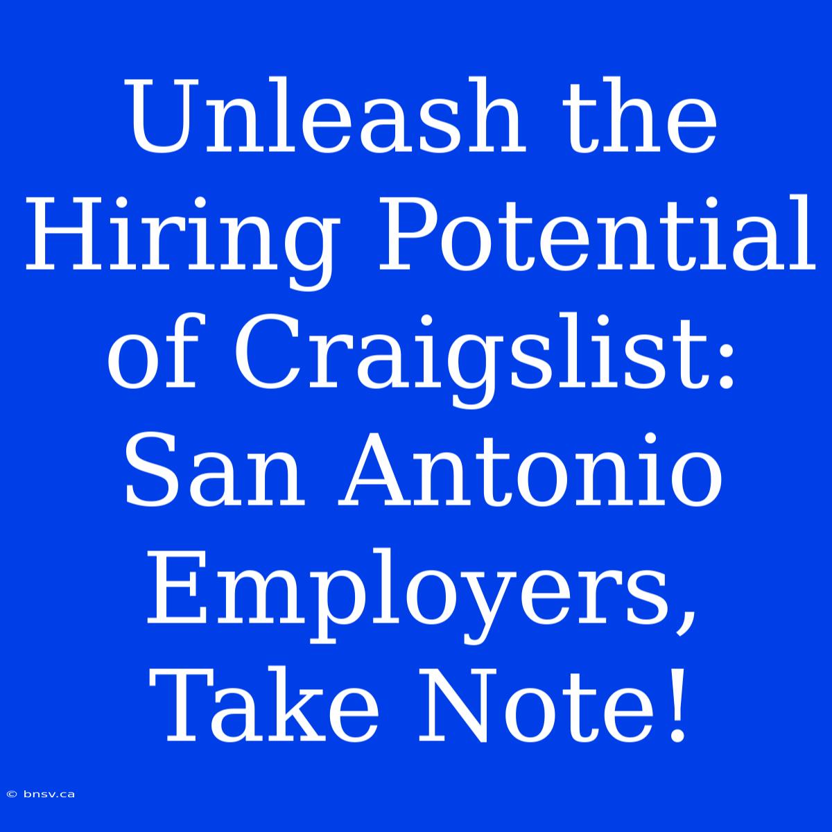 Unleash The Hiring Potential Of Craigslist: San Antonio Employers, Take Note!