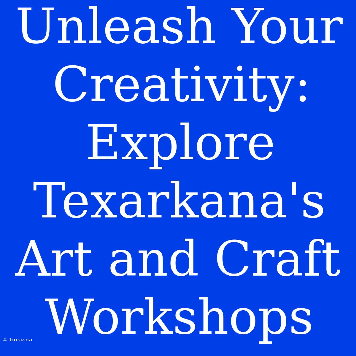 Unleash Your Creativity: Explore Texarkana's Art And Craft Workshops