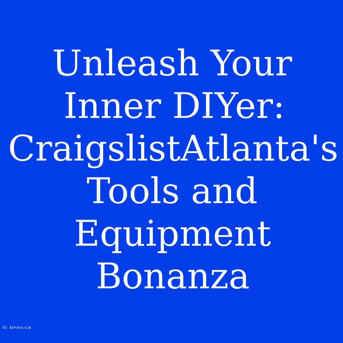 Unleash Your Inner DIYer: CraigslistAtlanta's Tools And Equipment Bonanza