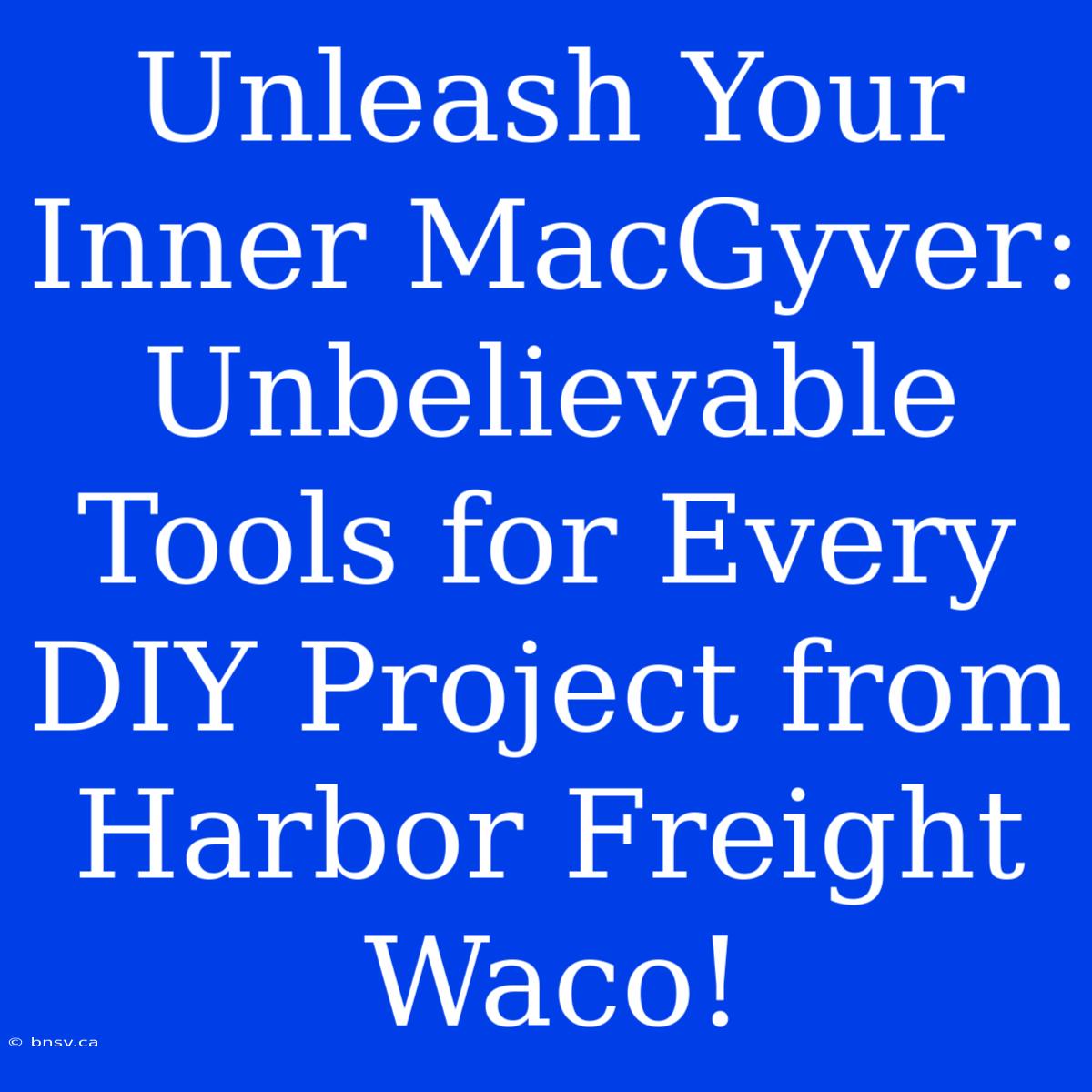 Unleash Your Inner MacGyver: Unbelievable Tools For Every DIY Project From Harbor Freight Waco!