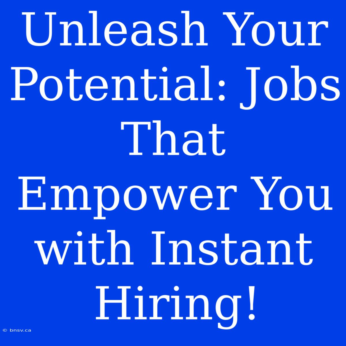 Unleash Your Potential: Jobs That Empower You With Instant Hiring!