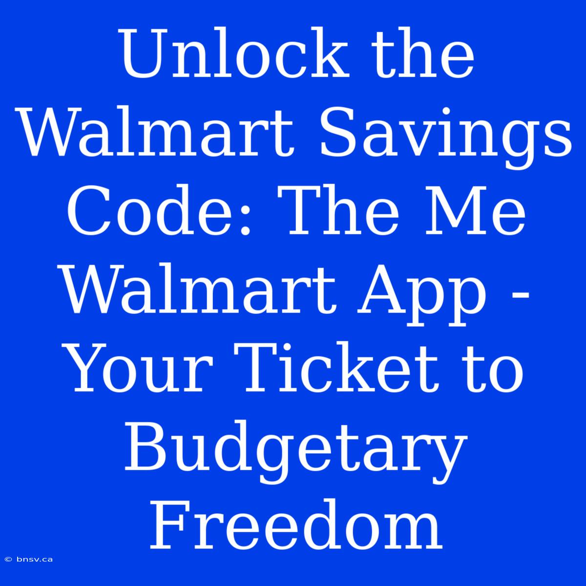 Unlock The Walmart Savings Code: The Me Walmart App - Your Ticket To Budgetary Freedom