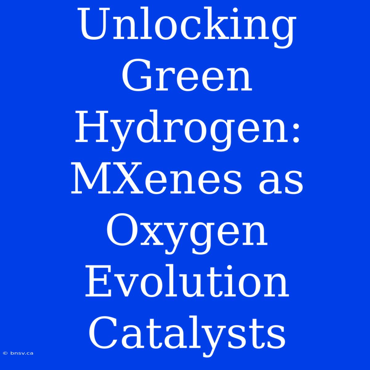 Unlocking Green Hydrogen: MXenes As Oxygen Evolution Catalysts