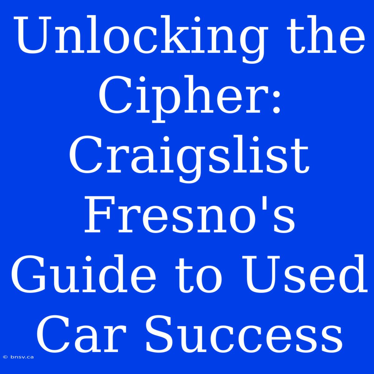 Unlocking The Cipher: Craigslist Fresno's Guide To Used Car Success