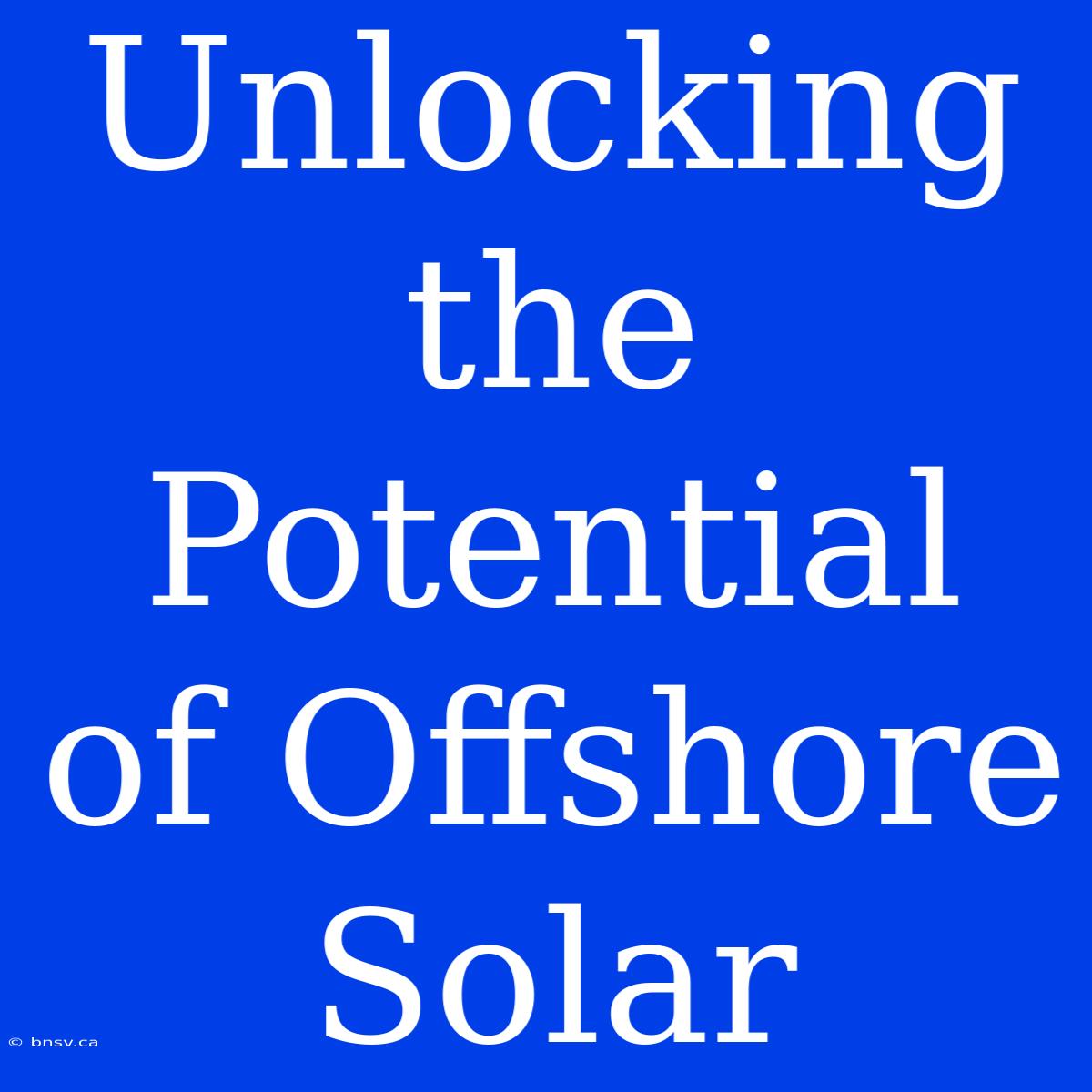 Unlocking The Potential Of Offshore Solar