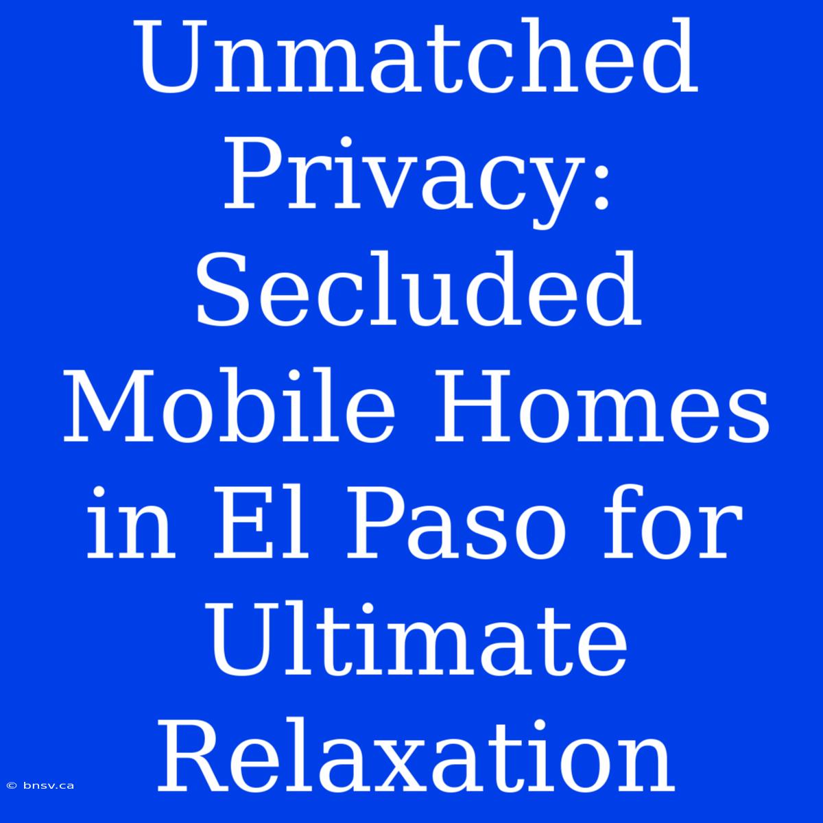 Unmatched Privacy: Secluded Mobile Homes In El Paso For Ultimate Relaxation