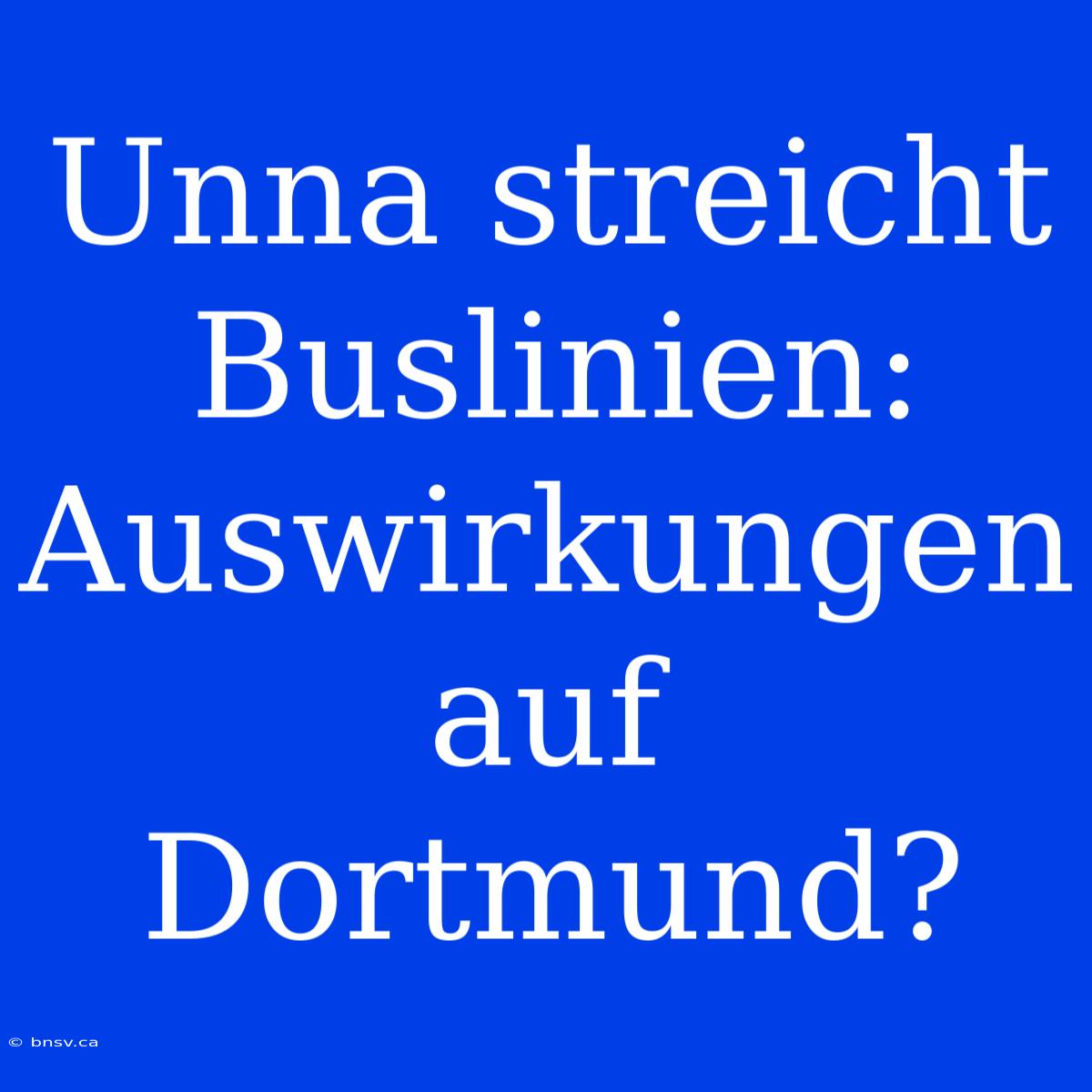 Unna Streicht Buslinien: Auswirkungen Auf Dortmund?