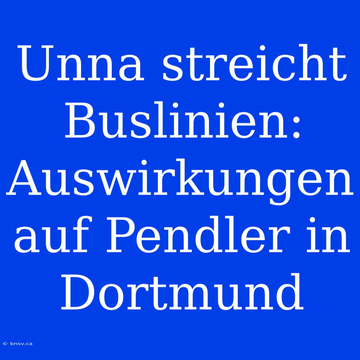 Unna Streicht Buslinien: Auswirkungen Auf Pendler In Dortmund