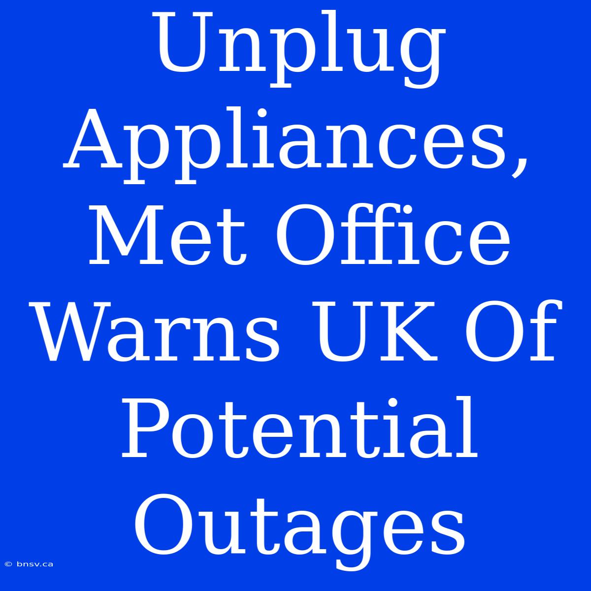 Unplug Appliances, Met Office Warns UK Of Potential Outages