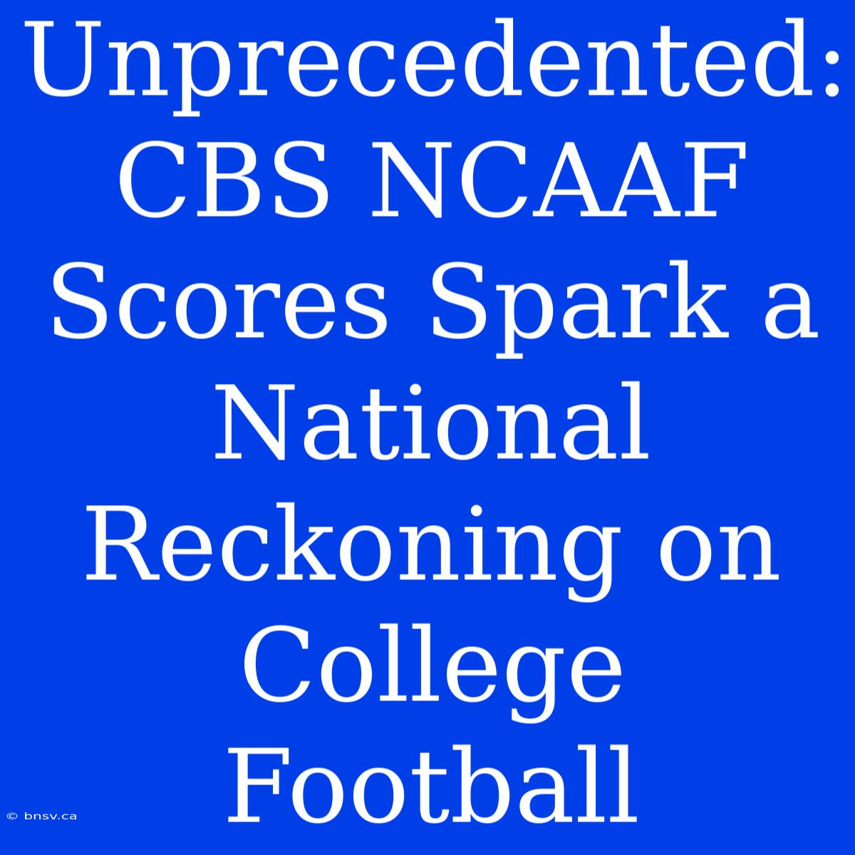 Unprecedented: CBS NCAAF Scores Spark A National Reckoning On College Football