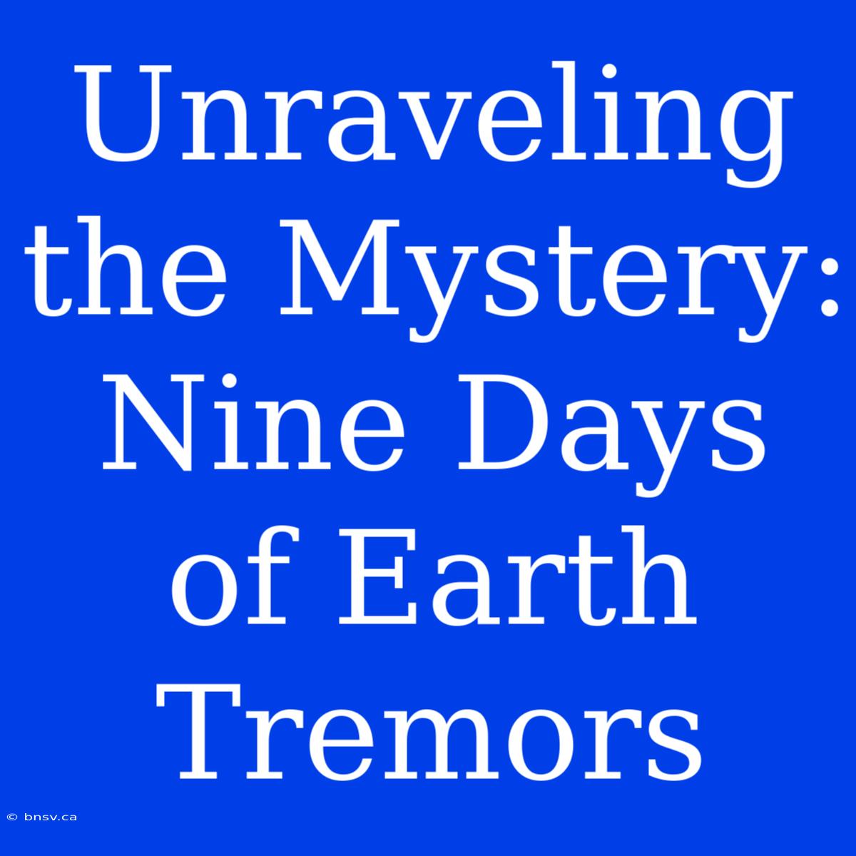 Unraveling The Mystery: Nine Days Of Earth Tremors