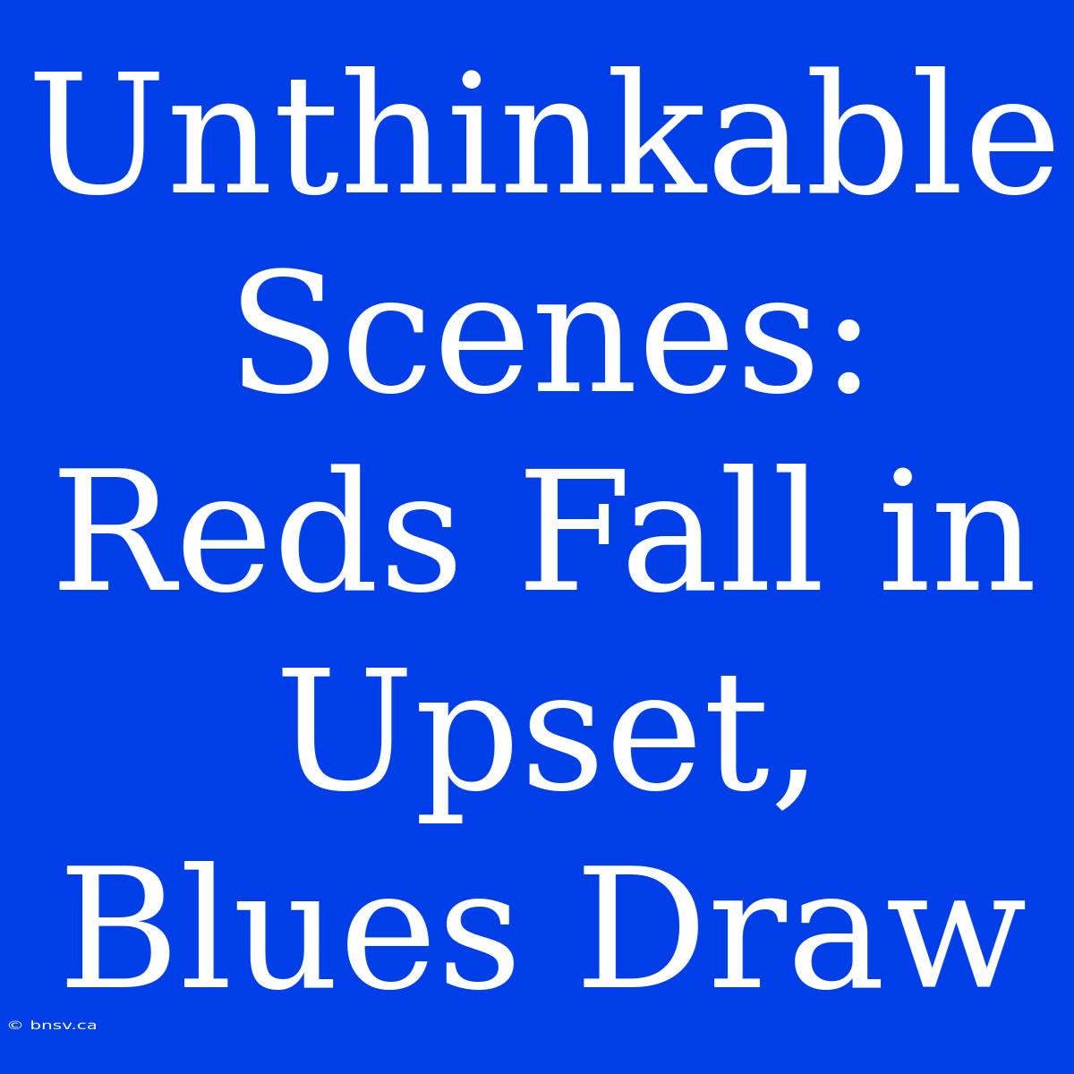 Unthinkable Scenes: Reds Fall In Upset, Blues Draw