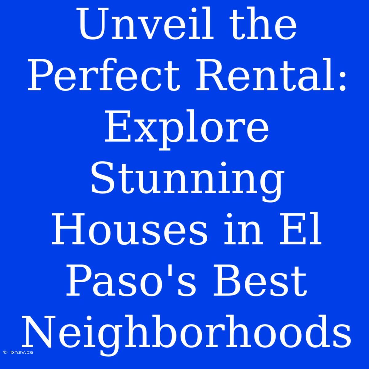 Unveil The Perfect Rental: Explore Stunning Houses In El Paso's Best Neighborhoods