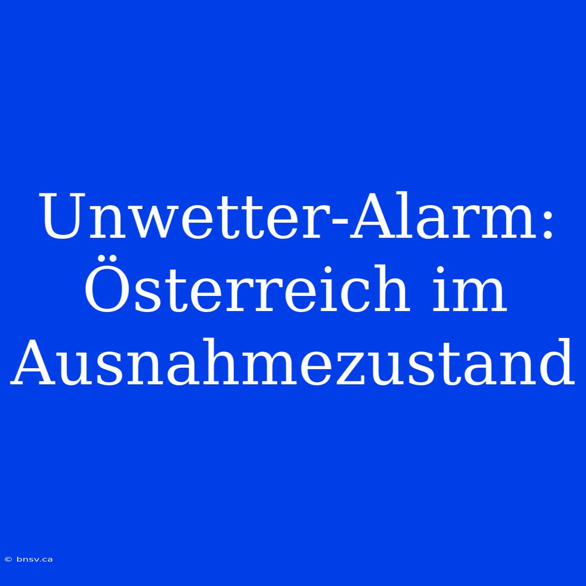 Unwetter-Alarm: Österreich Im Ausnahmezustand