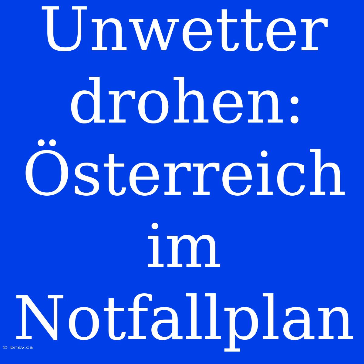 Unwetter Drohen: Österreich Im Notfallplan