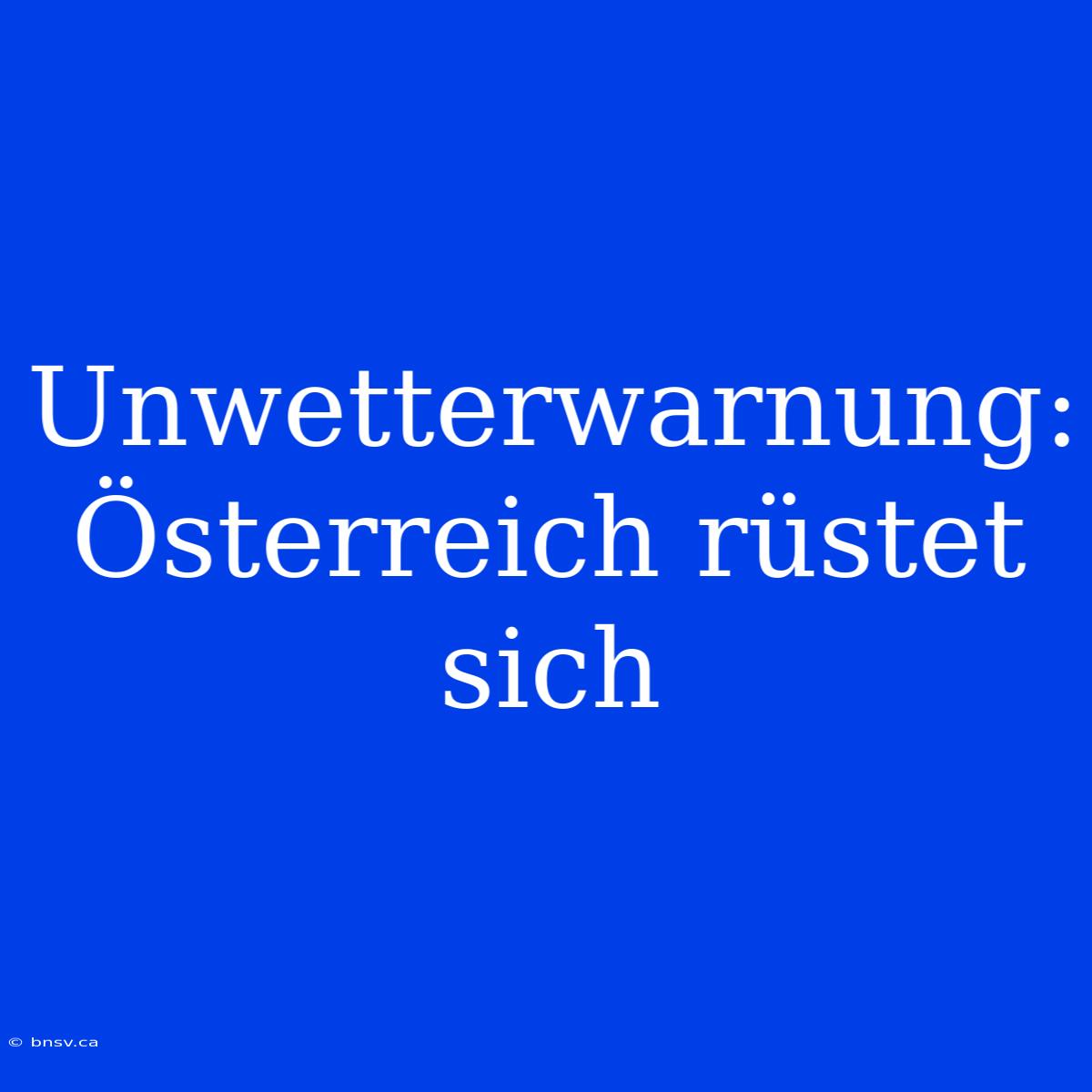 Unwetterwarnung: Österreich Rüstet Sich