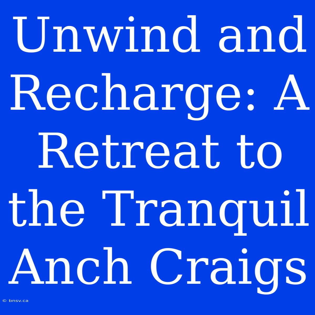 Unwind And Recharge: A Retreat To The Tranquil Anch Craigs