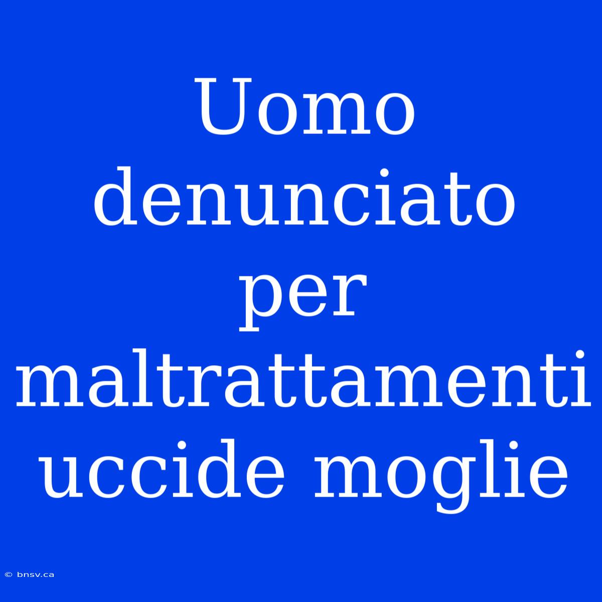 Uomo Denunciato Per Maltrattamenti Uccide Moglie