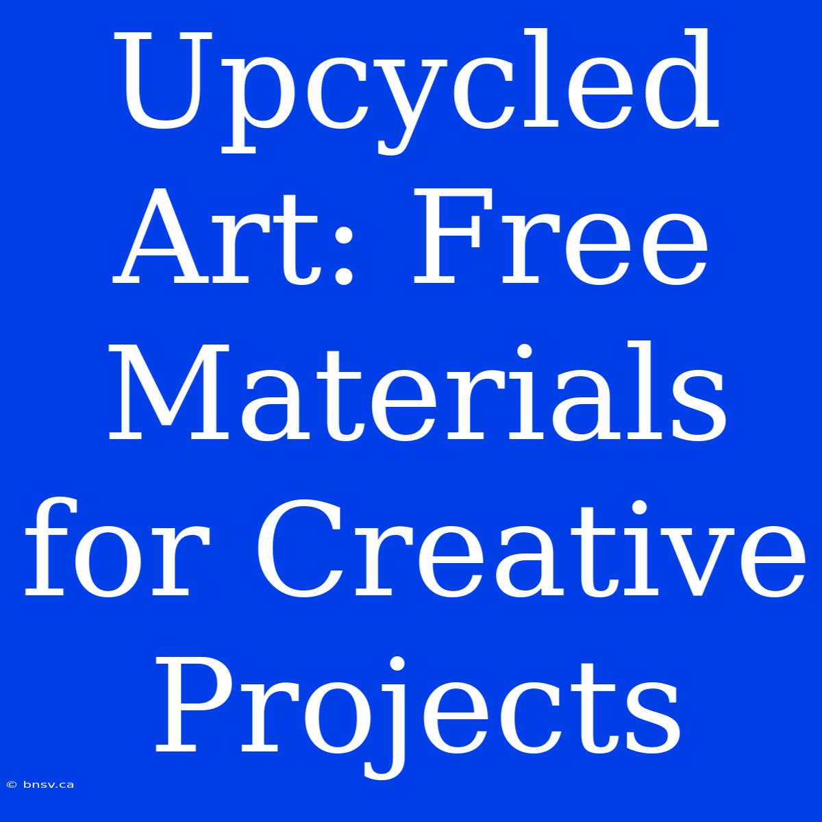 Upcycled Art: Free Materials For Creative Projects