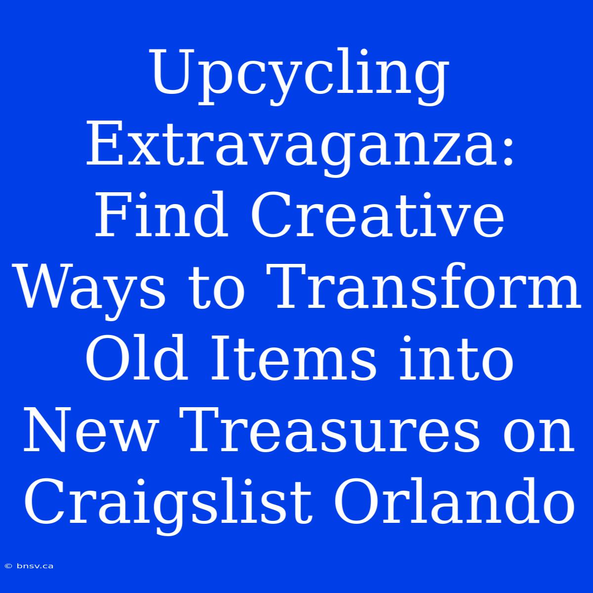 Upcycling Extravaganza: Find Creative Ways To Transform Old Items Into New Treasures On Craigslist Orlando