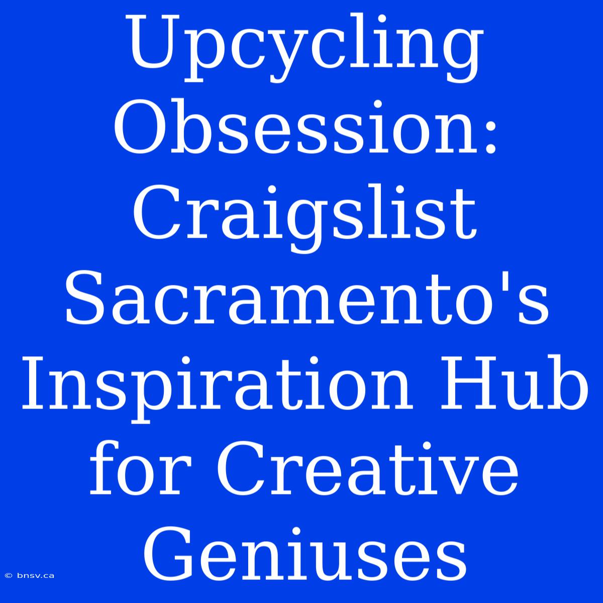 Upcycling Obsession: Craigslist Sacramento's Inspiration Hub For Creative Geniuses